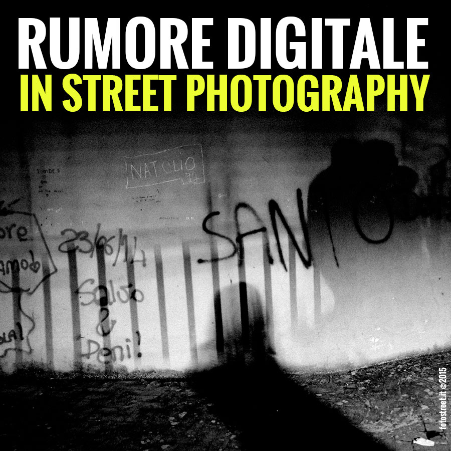 COME TRATTARE IL RUMORE DIGITALE IN STREET PHOTOGRAPHY
